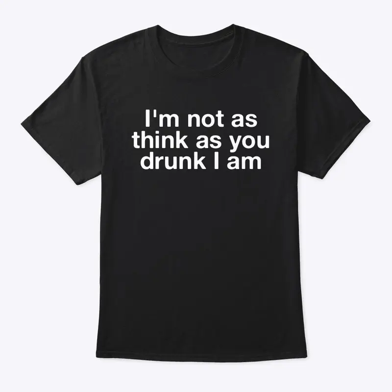 I'm not as think as you drunk I am